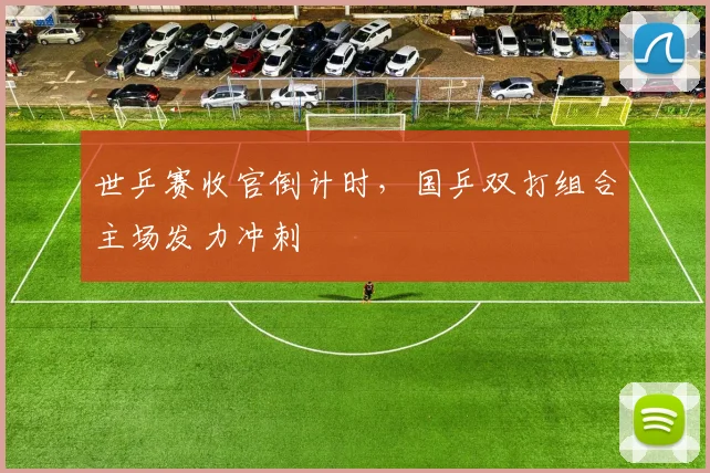 世乒赛收官倒计时，国乒双打组合主场发力冲刺 - 虎扑体育推荐