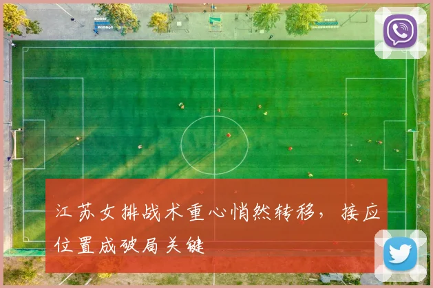 江苏女排战术重心悄然转移，接应位置成破局关键 - 虎扑体育推荐
