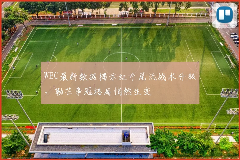 WEC最新数据揭示红牛尾流战术升级,勒芒争冠格局悄然生变 - 虎扑体育推荐