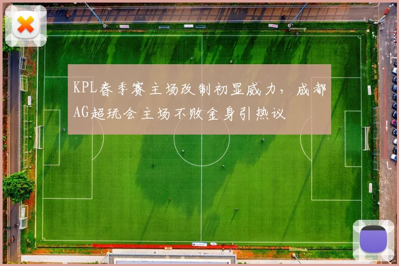 KPL春季赛主场改制初显威力,成都AG超玩会主场不败金身引热议 - 虎扑体育推荐