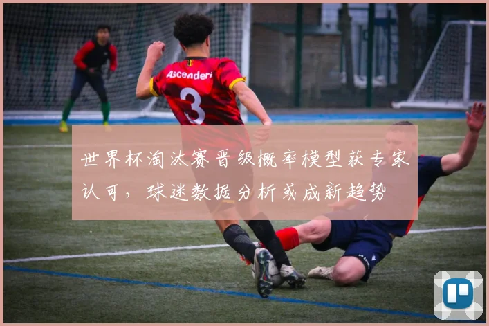 世界杯淘汰赛晋级概率模型获专家认可,球迷数据分析或成新趋势 - 虎扑体育推荐