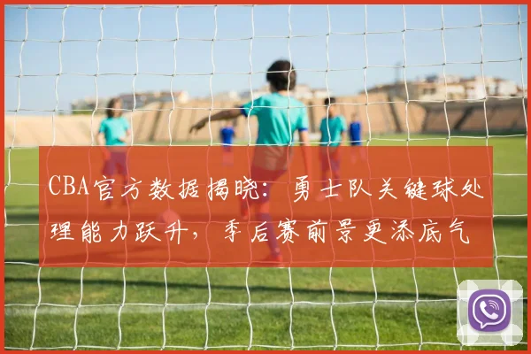 CBA官方数据揭晓:勇士队关键球处理能力跃升,季后赛前景更添底气 - 虎扑体育推荐