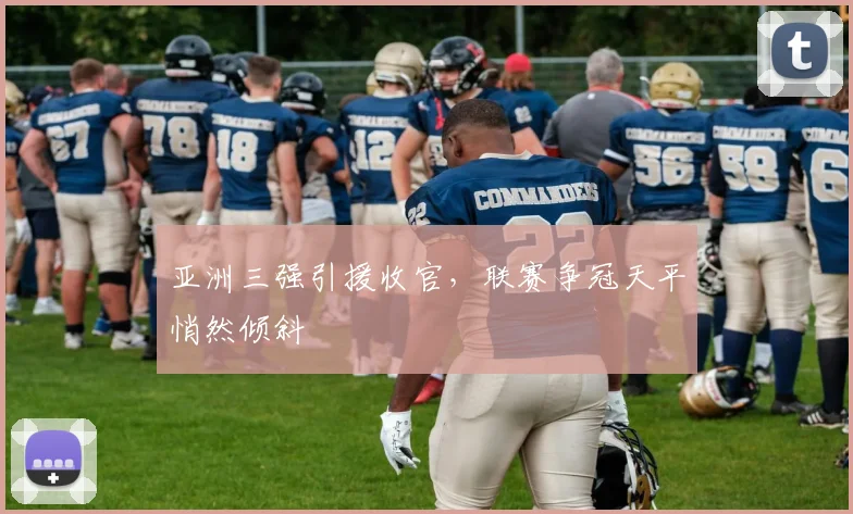 亚洲三强引援收官，联赛争冠天平悄然倾斜 - 虎扑体育图集