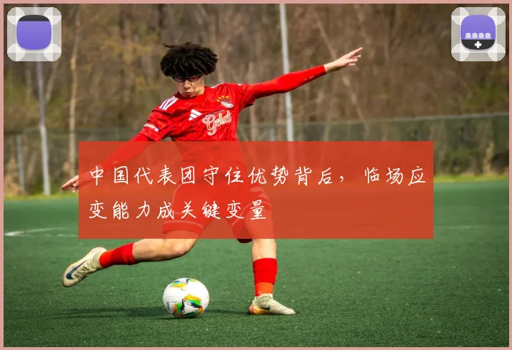中国代表团守住优势背后，临场应变能力成关键变量 - 虎扑体育推荐