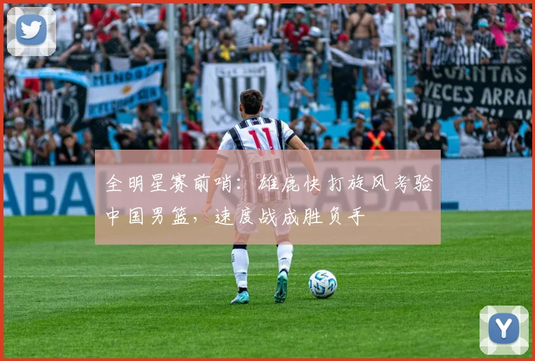 全明星赛前哨：雄鹿快打旋风考验中国男篮，速度战成胜负手 - 虎扑体育图集