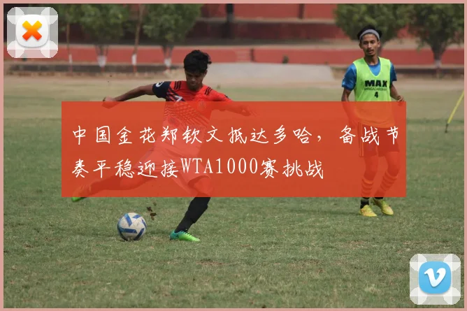 中国金花郑钦文抵达多哈,备战节奏平稳迎接WTA1000赛挑战 - 虎扑体育推荐