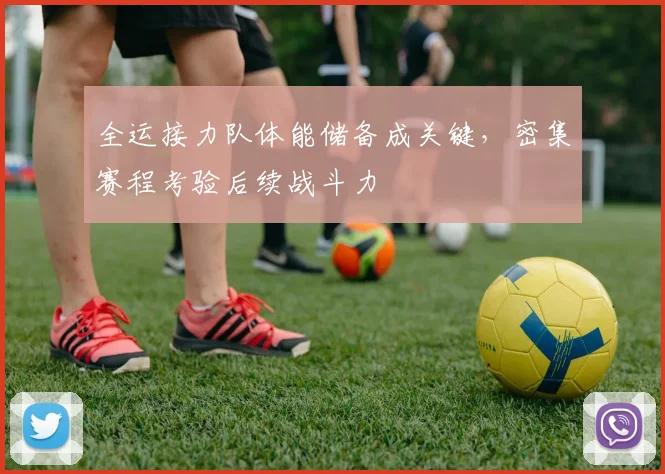 全运接力队体能储备成关键,密集赛程考验后续战斗力 - 虎扑体育推荐