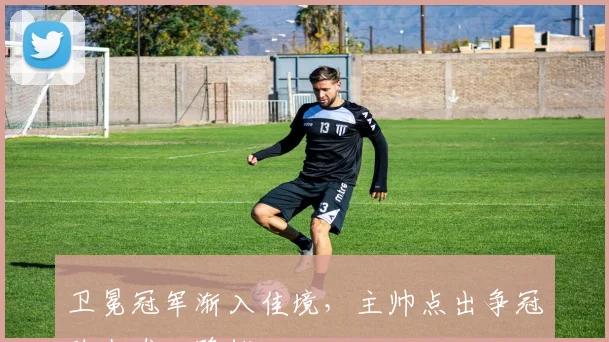 卫冕冠军渐入佳境，主帅点出争冠路上唯一隐忧 - 虎扑体育推荐
