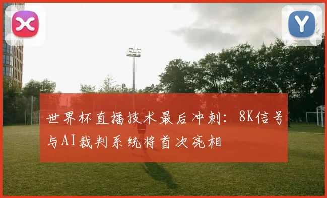 世界杯直播技术最后冲刺:8K信号与AI裁判系统将首次亮相 - 虎扑体育推荐