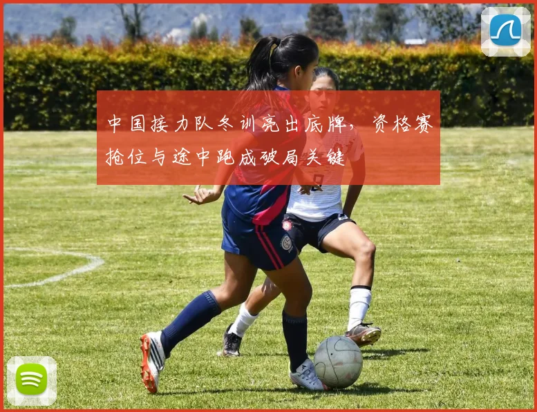 中国接力队冬训亮出底牌，资格赛抢位与途中跑成破局关键 - 虎扑体育推荐